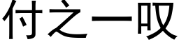 付之一歎 (黑體矢量字庫)