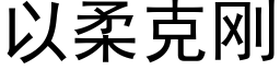 以柔克剛 (黑體矢量字庫)