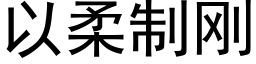 以柔制剛 (黑體矢量字庫)