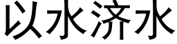 以水濟水 (黑體矢量字庫)