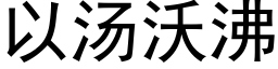 以汤沃沸 (黑体矢量字库)