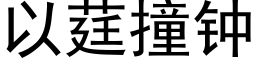 以莛撞鐘 (黑體矢量字庫)