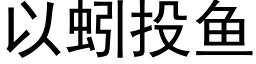 以蚓投魚 (黑體矢量字庫)