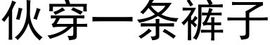 伙穿一条裤子 (黑体矢量字库)