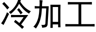 冷加工 (黑體矢量字庫)