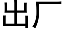 出厂 (黑体矢量字库)