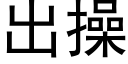 出操 (黑體矢量字庫)