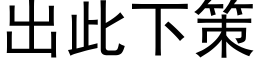 出此下策 (黑体矢量字库)