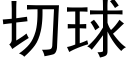 切球 (黑體矢量字庫)