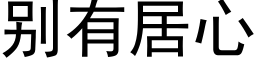 别有居心 (黑體矢量字庫)