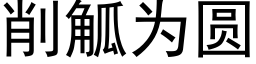 削觚为圆 (黑体矢量字库)