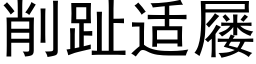 削趾适屦 (黑体矢量字库)