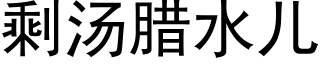 剩湯臘水兒 (黑體矢量字庫)