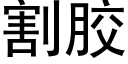 割膠 (黑體矢量字庫)