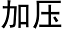 加壓 (黑體矢量字庫)