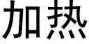 加熱 (黑體矢量字庫)