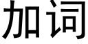 加词 (黑体矢量字库)