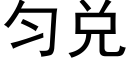 勻兌 (黑體矢量字庫)