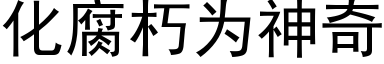 化腐朽為神奇 (黑體矢量字庫)