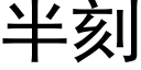 半刻 (黑體矢量字庫)