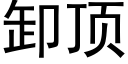 卸頂 (黑體矢量字庫)