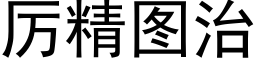 厲精圖治 (黑體矢量字庫)