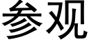 參觀 (黑體矢量字庫)