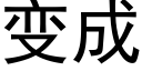 變成 (黑體矢量字庫)