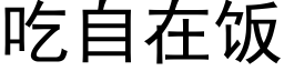 吃自在饭 (黑体矢量字库)