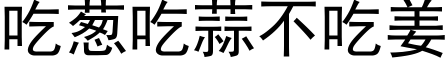 吃葱吃蒜不吃姜 (黑体矢量字库)