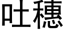 吐穗 (黑體矢量字庫)