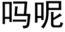 吗呢 (黑体矢量字库)