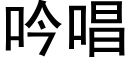 吟唱 (黑體矢量字庫)