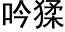 吟猱 (黑體矢量字庫)