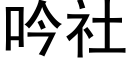 吟社 (黑體矢量字庫)