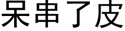 呆串了皮 (黑体矢量字库)