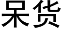 呆貨 (黑體矢量字庫)