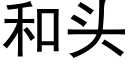 和頭 (黑體矢量字庫)