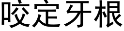 咬定牙根 (黑體矢量字庫)