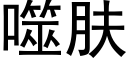 噬膚 (黑體矢量字庫)