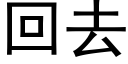 回去 (黑體矢量字庫)