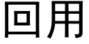 回用 (黑體矢量字庫)