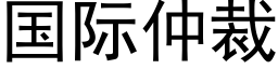 國際仲裁 (黑體矢量字庫)