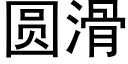 圆滑 (黑体矢量字库)