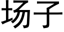 場子 (黑體矢量字庫)