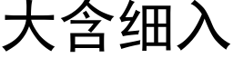 大含細入 (黑體矢量字庫)