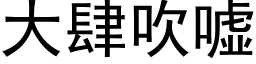 大肆吹嘘 (黑体矢量字库)