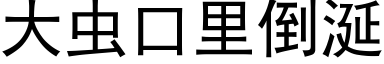 大虫口里倒涎 (黑体矢量字库)