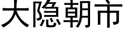 大隐朝市 (黑体矢量字库)