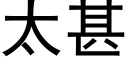 太甚 (黑體矢量字庫)